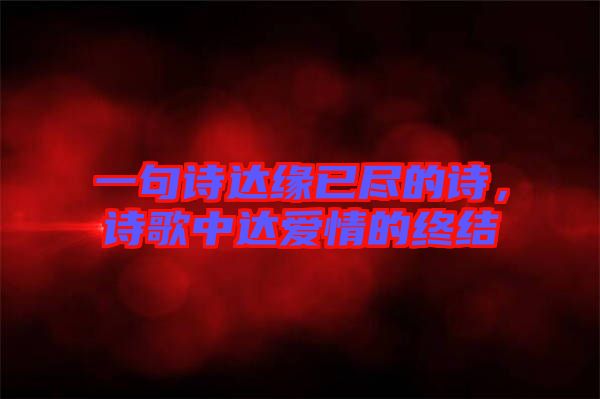 一句詩(shī)達(dá)緣已盡的詩(shī)，詩(shī)歌中達(dá)愛(ài)情的終結(jié)