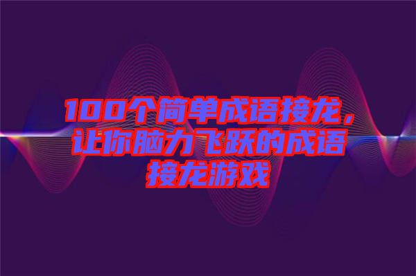 100個(gè)簡(jiǎn)單成語(yǔ)接龍，讓你腦力飛躍的成語(yǔ)接龍游戲