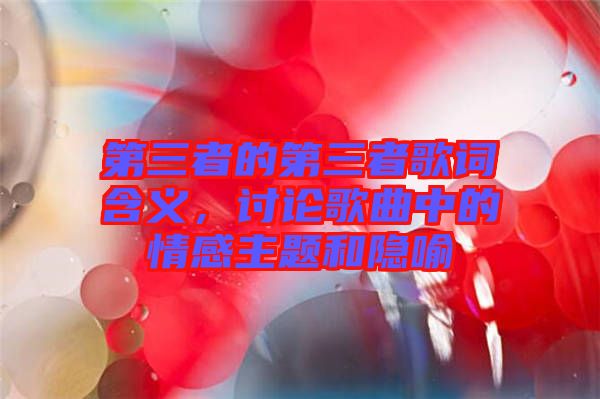 第三者的第三者歌詞含義，討論歌曲中的情感主題和隱喻