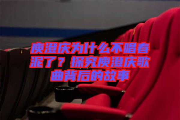 庾澄慶為什么不唱春泥了？探究庾澄慶歌曲背后的故事