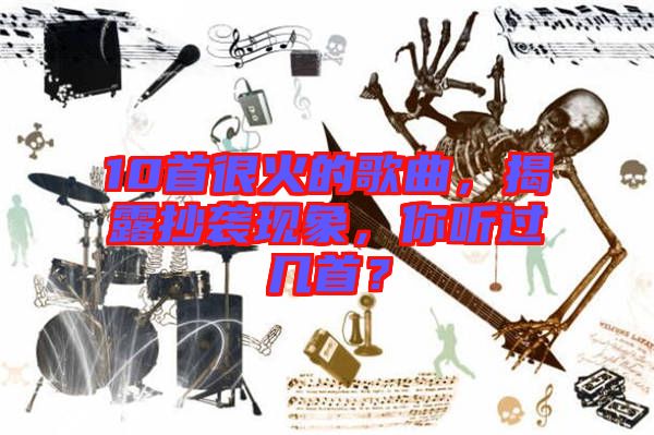10首很火的歌曲，揭露抄襲現(xiàn)象，你聽過(guò)幾首？