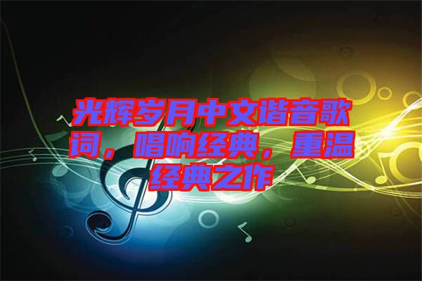 光輝歲月中文諧音歌詞，唱響經(jīng)典，重溫經(jīng)典之作