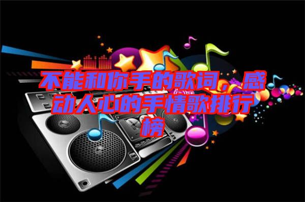 不能和你手的歌詞，感動人心的手情歌排行榜