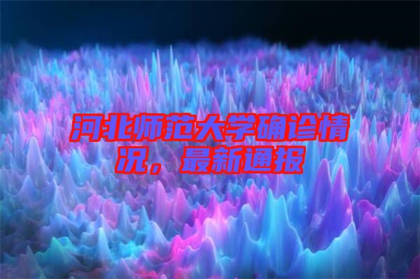 河北師范大學(xué)確診情況，最新通報(bào)