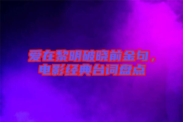 愛在黎明破曉前金句，電影經(jīng)典臺(tái)詞盤點(diǎn)
