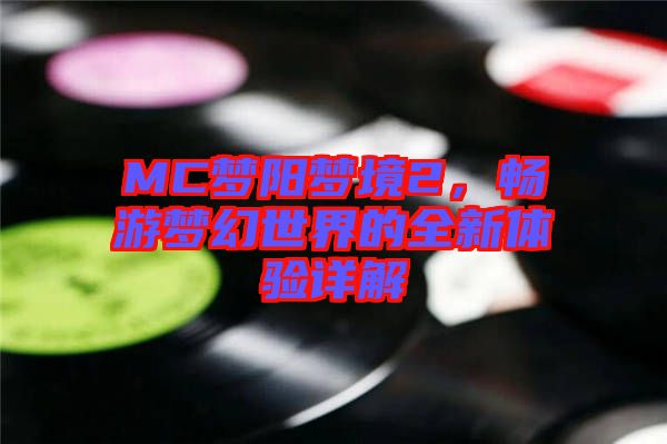 MC夢陽夢境2，暢游夢幻世界的全新體驗(yàn)詳解