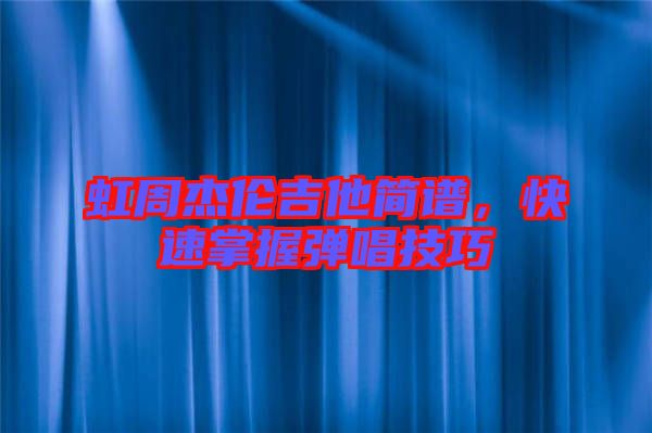 虹周杰倫吉他簡譜，快速掌握彈唱技巧
