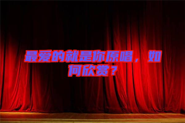 最愛的就是你原唱，如何欣賞？