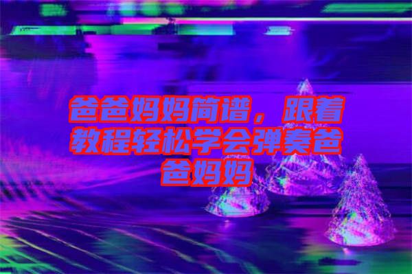 爸爸媽媽簡(jiǎn)譜，跟著教程輕松學(xué)會(huì)彈奏爸爸媽媽