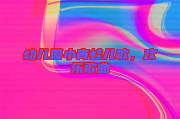 幼兒園小青蛙兒歌，歡樂(lè)歌曲