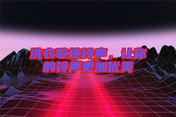 洗衣歌純鈴聲，讓你的鈴聲更加優(yōu)美
