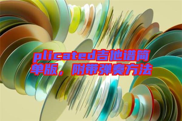 plicated吉他譜簡單版，附帶彈奏方法