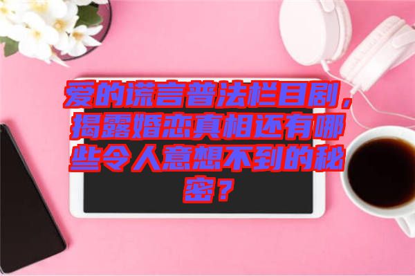愛(ài)的謊言普法欄目劇，揭露婚戀真相還有哪些令人意想不到的秘密？