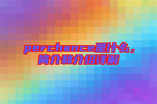 perchance是什么，簡介和介紹詳解