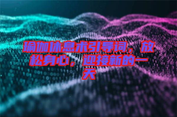 瑜伽休息術(shù)引導(dǎo)詞，放松身心，迎接新的一天