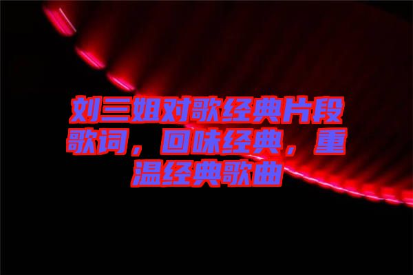 劉三姐對(duì)歌經(jīng)典片段歌詞，回味經(jīng)典，重溫經(jīng)典歌曲