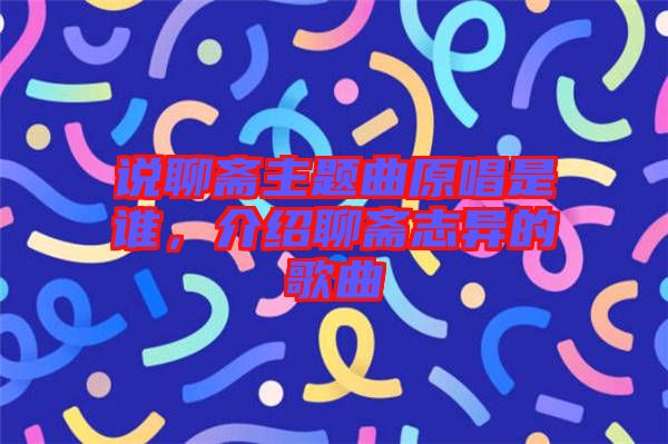 說聊齋主題曲原唱是誰，介紹聊齋志異的歌曲