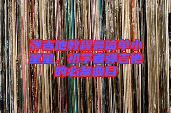 彈吉他教程最簡(jiǎn)單小星星，初學(xué)者彈吉他的必備曲目