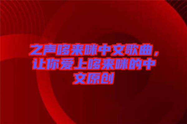 之聲哆來咪中文歌曲，讓你愛上哆來咪的中文原創(chuàng)