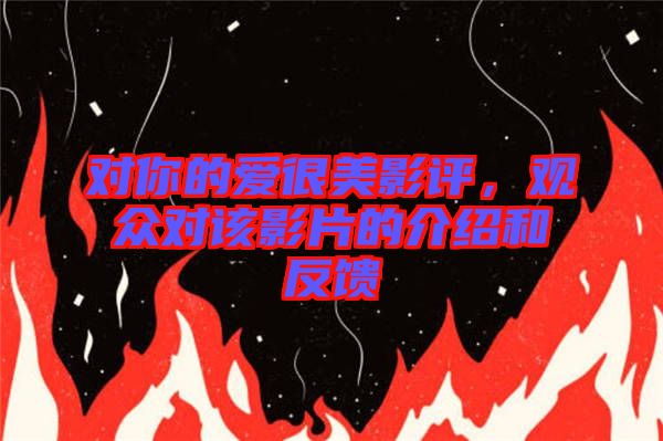 對(duì)你的愛(ài)很美影評(píng)，觀眾對(duì)該影片的介紹和反饋