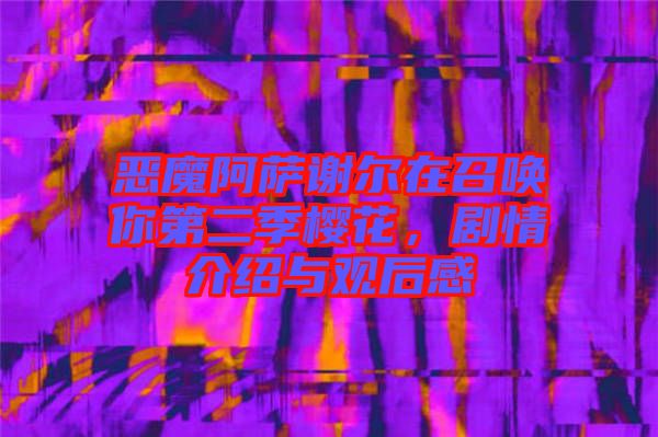 惡魔阿薩謝爾在召喚你第二季櫻花，劇情介紹與觀后感