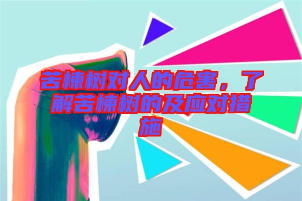 苦楝樹對(duì)人的危害，了解苦楝樹的及應(yīng)對(duì)措施