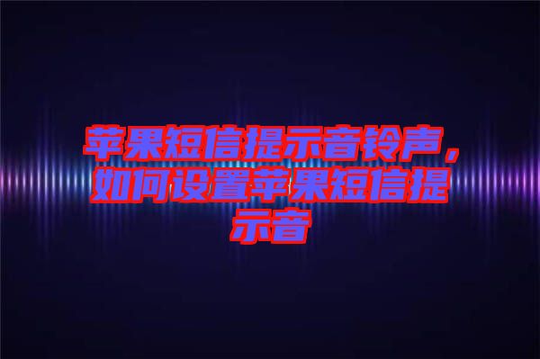 蘋果短信提示音鈴聲，如何設(shè)置蘋果短信提示音