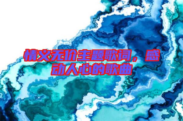 情義無價主題歌詞，感動人心的歌曲