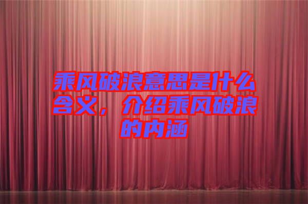 乘風(fēng)破浪意思是什么含義，介紹乘風(fēng)破浪的內(nèi)涵