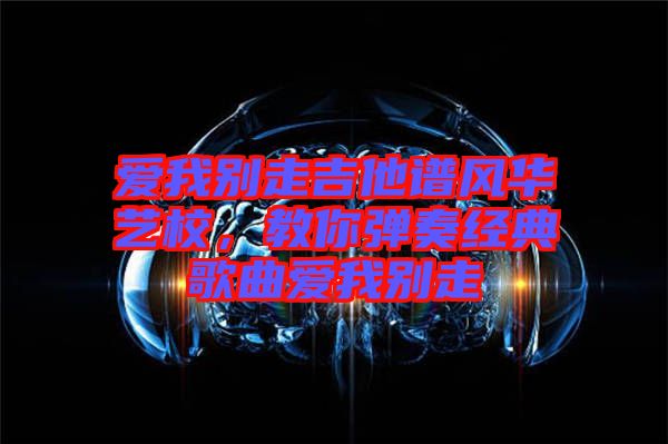 愛我別走吉他譜風華藝校，教你彈奏經典歌曲愛我別走