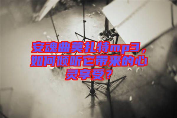 安魂曲莫扎特mp3，如何傾聽它帶來的心靈享受？