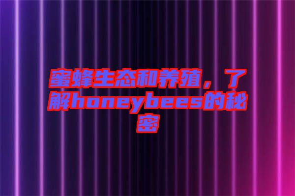 蜜蜂生態(tài)和養(yǎng)殖，了解honeybees的秘密