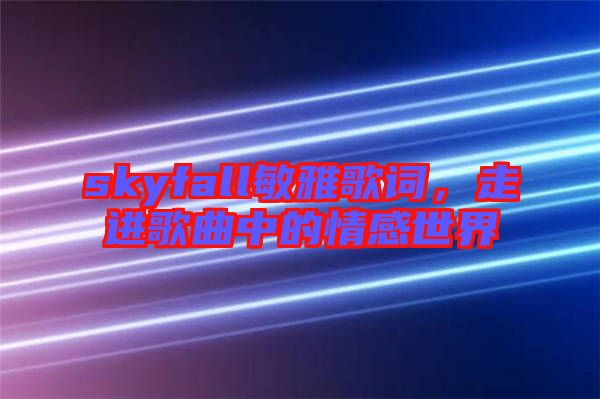 skyfall敏雅歌詞，走進歌曲中的情感世界