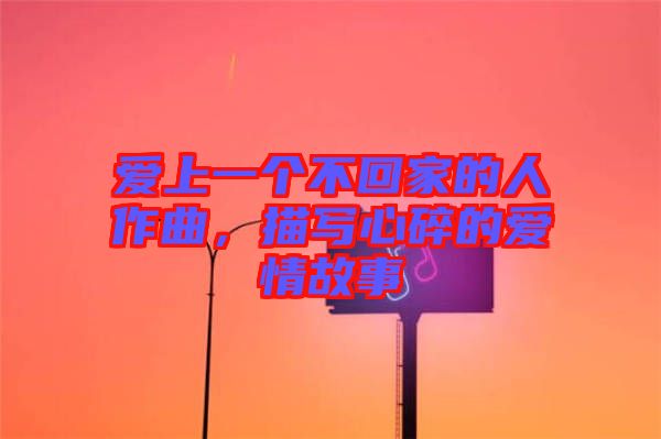 愛(ài)上一個(gè)不回家的人作曲，描寫心碎的愛(ài)情故事