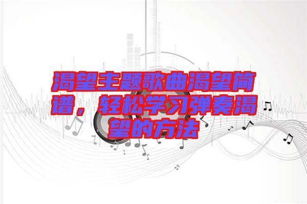 渴望主題歌曲渴望簡譜，輕松學習彈奏渴望的方法