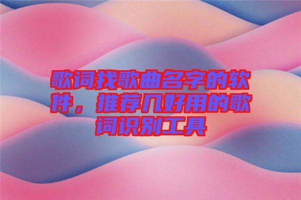 歌詞找歌曲名字的軟件，推薦幾好用的歌詞識別工具