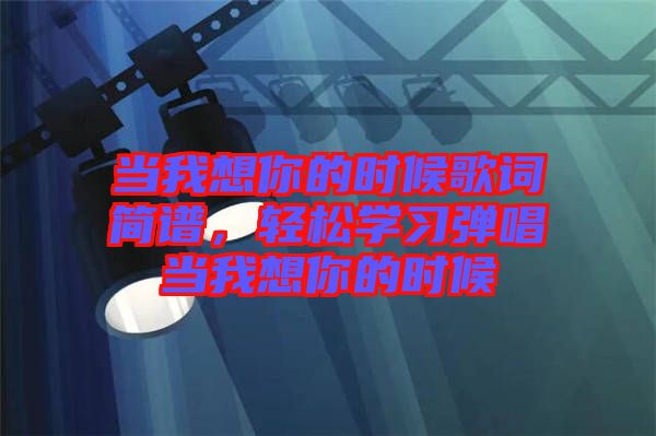 當我想你的時候歌詞簡譜，輕松學習彈唱當我想你的時候