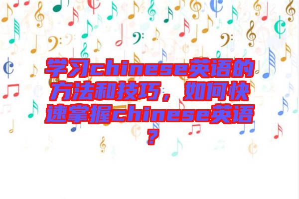 學(xué)習(xí)chinese英語的方法和技巧，如何快速掌握chinese英語？