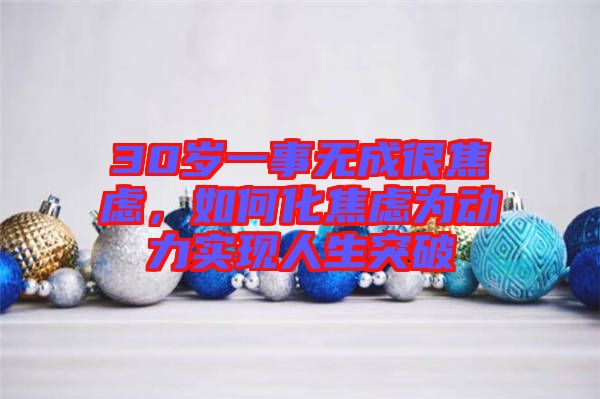 30歲一事無成很焦慮，如何化焦慮為動(dòng)力實(shí)現(xiàn)人生突破