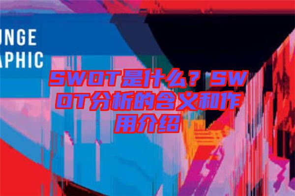 SWOT是什么？SWOT分析的含義和作用介紹