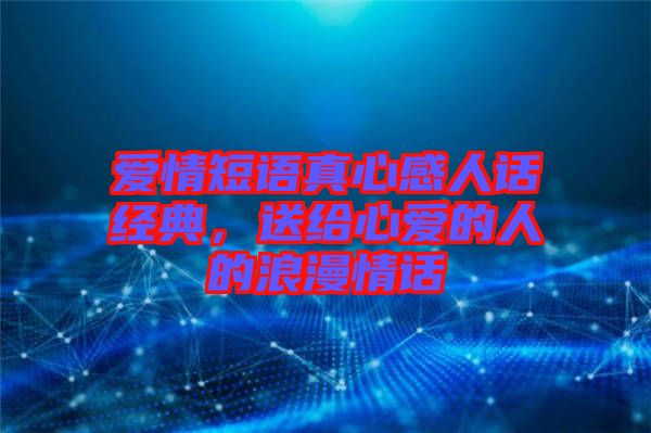 愛情短語真心感人話經(jīng)典，送給心愛的人的浪漫情話