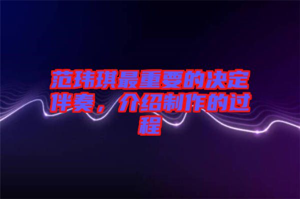 范瑋琪最重要的決定伴奏，介紹制作的過程