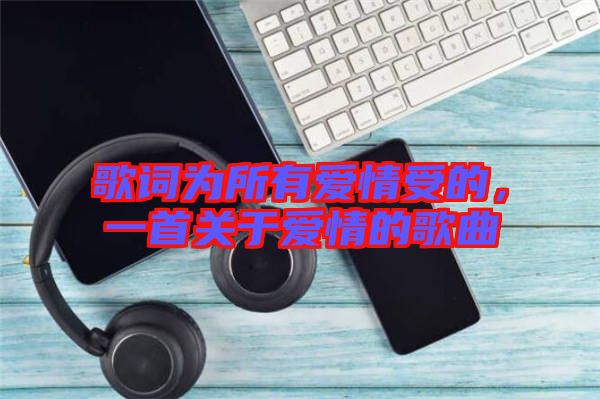 歌詞為所有愛情受的，一首關(guān)于愛情的歌曲