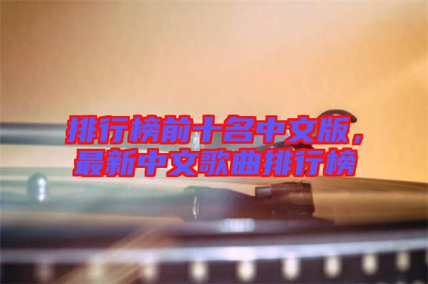 排行榜前十名中文版，最新中文歌曲排行榜