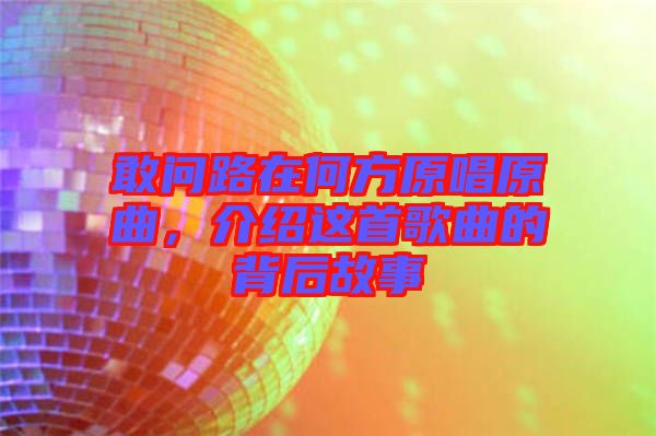 敢問路在何方原唱原曲，介紹這首歌曲的背后故事