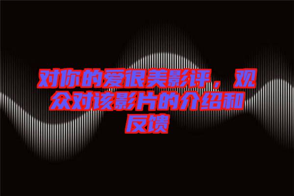對你的愛很美影評，觀眾對該影片的介紹和反饋