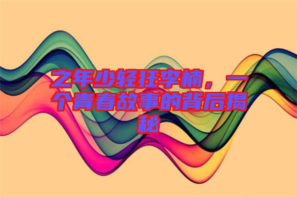 之年少輕狂李楠，一個(gè)青春故事的背后揭秘