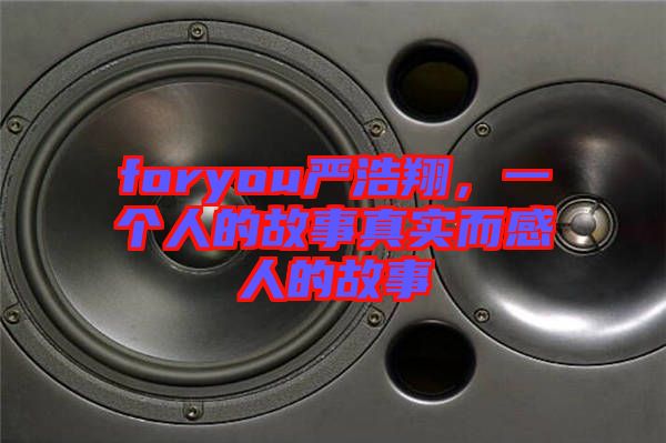 foryou嚴浩翔，一個人的故事真實而感人的故事