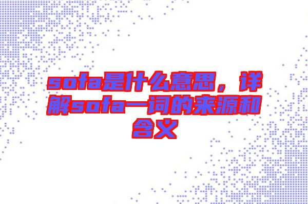 sofa是什么意思，詳解sofa一詞的來(lái)源和含義