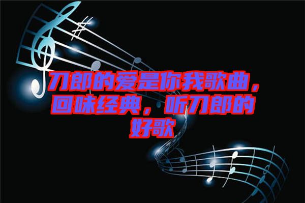 刀郎的愛是你我歌曲，回味經(jīng)典，聽刀郎的好歌